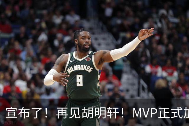 宣布了！再见胡明轩！MVP正式加入中国男篮